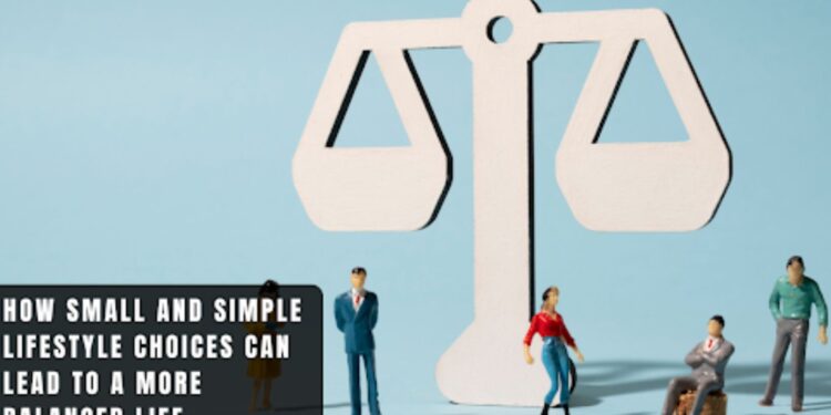 How Small and Simple Lifestyle Choices Can Lead to a More Balanced Life